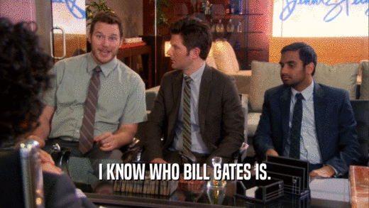 I KNOW WHO BILL GATES IS.  