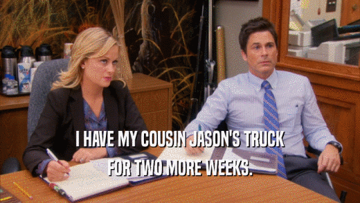 I HAVE MY COUSIN JASON'S TRUCK FOR TWO MORE WEEKS. 