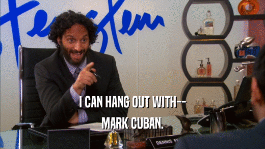 I CAN HANG OUT WITH-- MARK CUBAN. 