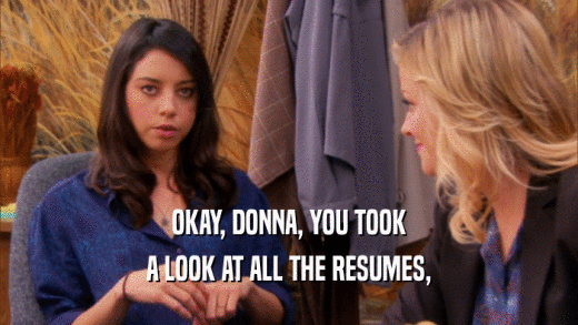 OKAY, DONNA, YOU TOOK A LOOK AT ALL THE RESUMES, 