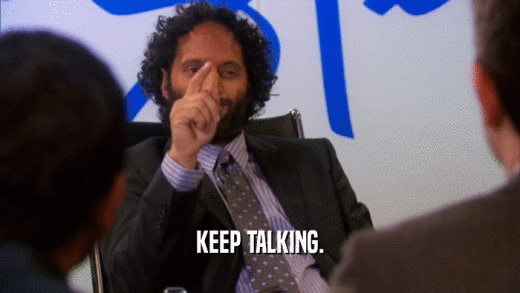 KEEP TALKING.  