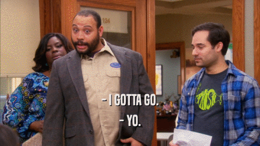 - I GOTTA GO. - YO. 