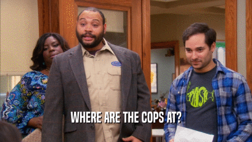 WHERE ARE THE COPS AT?  