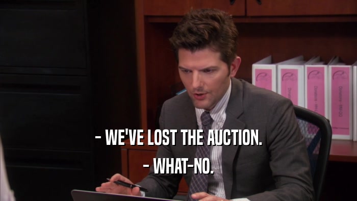 - WE'VE LOST THE AUCTION. - WHAT-NO. 