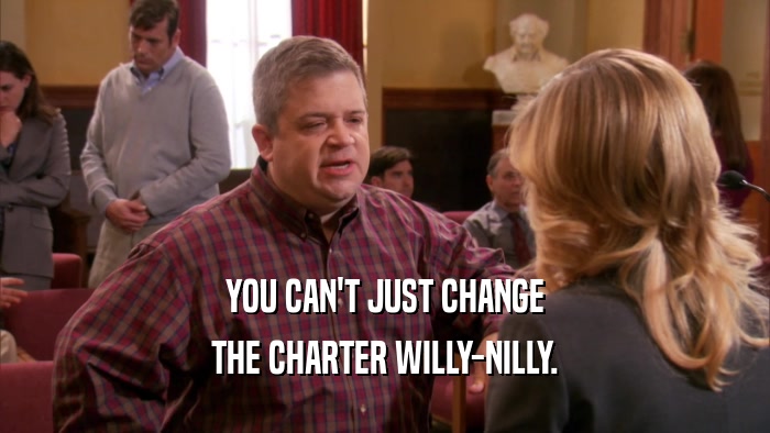 YOU CAN'T JUST CHANGE THE CHARTER WILLY-NILLY. 