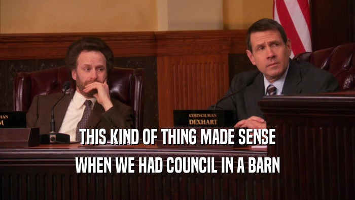 THIS KIND OF THING MADE SENSE WHEN WE HAD COUNCIL IN A BARN 