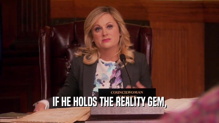 IF HE HOLDS THE REALITY GEM,  