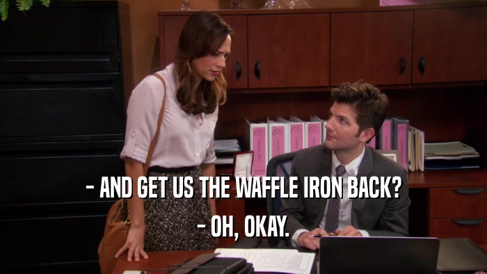 - AND GET US THE WAFFLE IRON BACK? - OH, OKAY. 