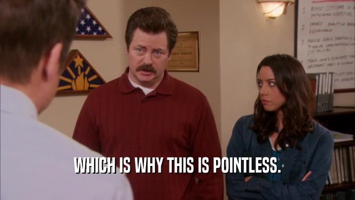 WHICH IS WHY THIS IS POINTLESS.  