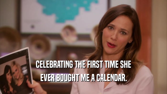 CELEBRATING THE FIRST TIME SHE EVER BOUGHT ME A CALENDAR. 