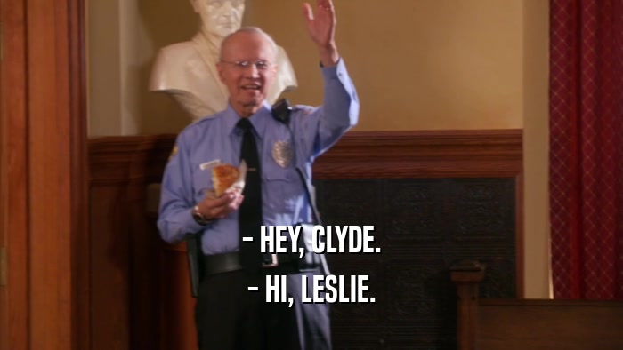 - HEY, CLYDE. - HI, LESLIE. 