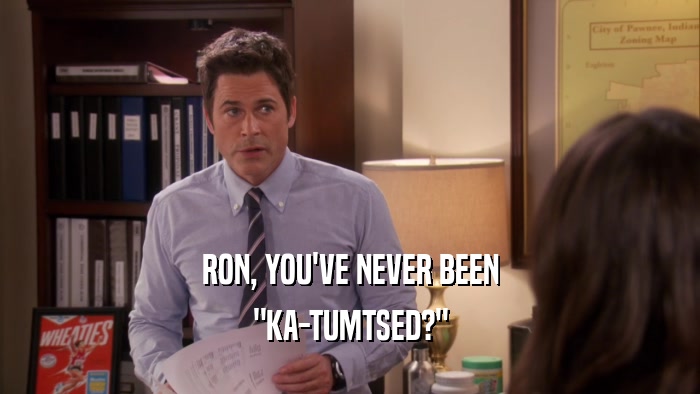 RON, YOU'VE NEVER BEEN 