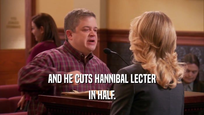 AND HE CUTS HANNIBAL LECTER IN HALF. 