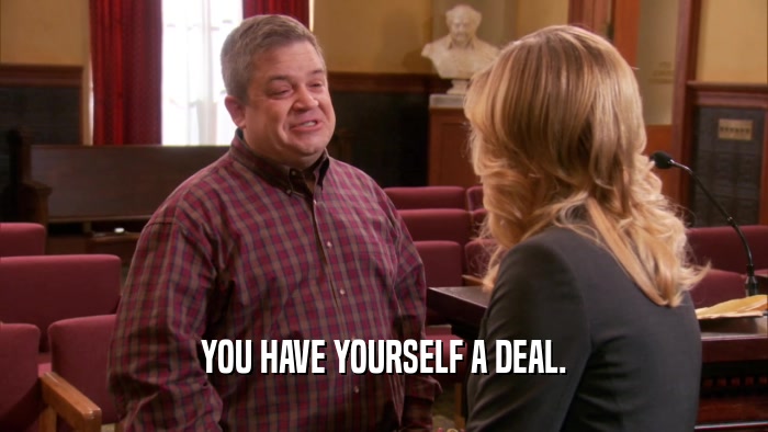 YOU HAVE YOURSELF A DEAL.  
