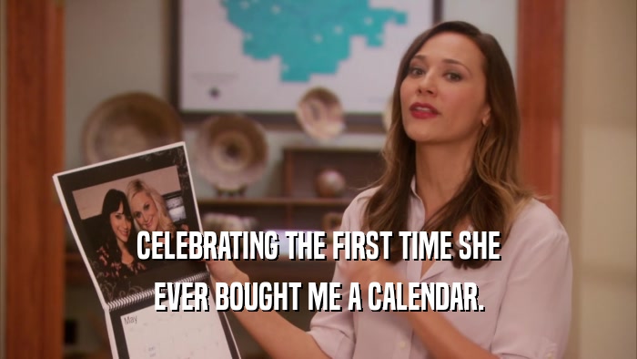CELEBRATING THE FIRST TIME SHE EVER BOUGHT ME A CALENDAR. 