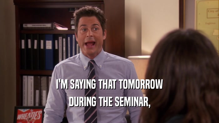 I'M SAYING THAT TOMORROW DURING THE SEMINAR, 