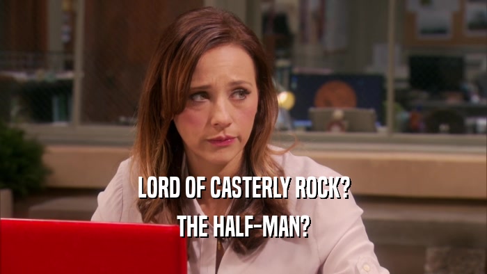 LORD OF CASTERLY ROCK? THE HALF-MAN? 