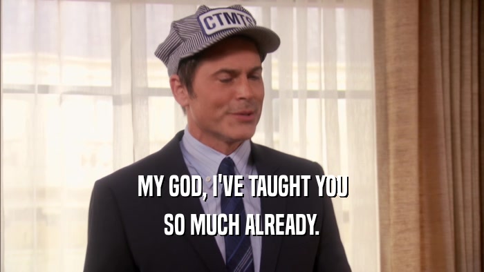 MY GOD, I'VE TAUGHT YOU SO MUCH ALREADY. 