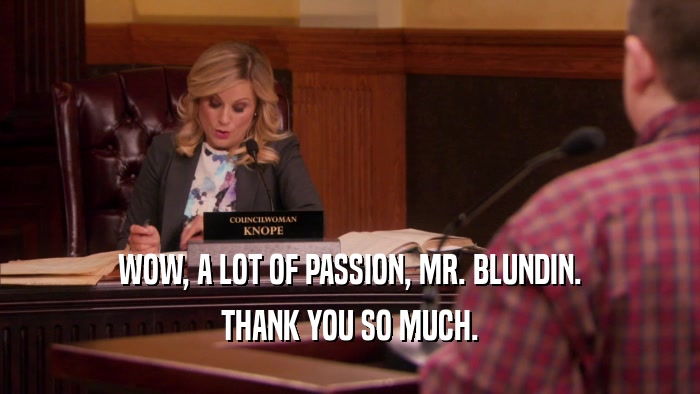 WOW, A LOT OF PASSION, MR. BLUNDIN. THANK YOU SO MUCH. 