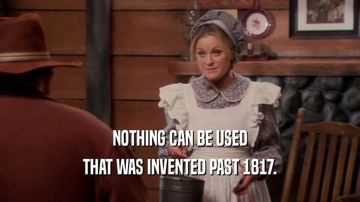NOTHING CAN BE USED
 THAT WAS INVENTED PAST 1817.
 