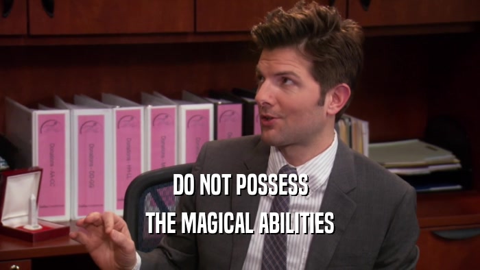 DO NOT POSSESS
 THE MAGICAL ABILITIES
 