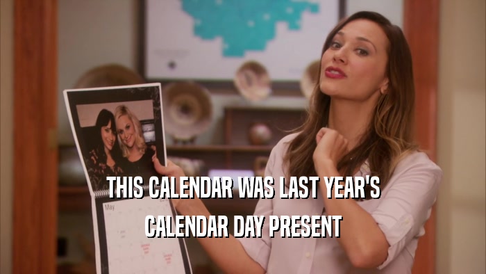 THIS CALENDAR WAS LAST YEAR'S CALENDAR DAY PRESENT 
