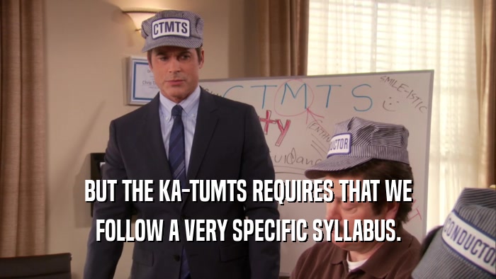 BUT THE KA-TUMTS REQUIRES THAT WE FOLLOW A VERY SPECIFIC SYLLABUS. 