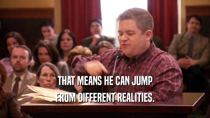 THAT MEANS HE CAN JUMP FROM DIFFERENT REALITIES. 