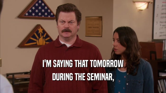 I'M SAYING THAT TOMORROW DURING THE SEMINAR, 