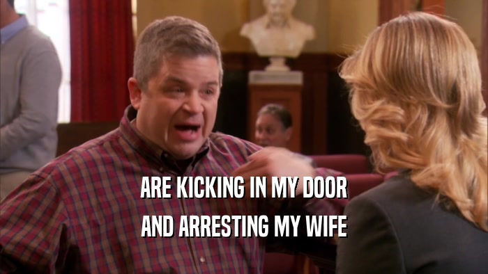 ARE KICKING IN MY DOOR AND ARRESTING MY WIFE 