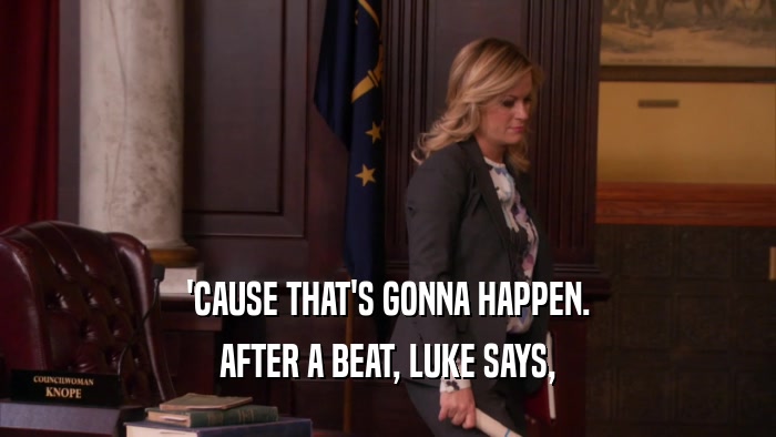 'CAUSE THAT'S GONNA HAPPEN. AFTER A BEAT, LUKE SAYS, 