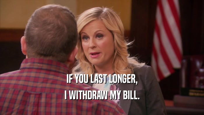 IF YOU LAST LONGER, I WITHDRAW MY BILL. 
