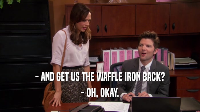 - AND GET US THE WAFFLE IRON BACK? - OH, OKAY. 