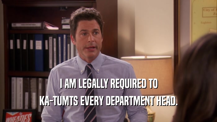 I AM LEGALLY REQUIRED TO KA-TUMTS EVERY DEPARTMENT HEAD. 