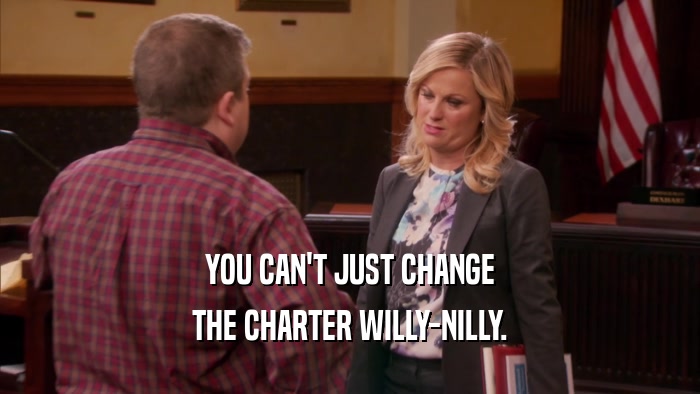 YOU CAN'T JUST CHANGE THE CHARTER WILLY-NILLY. 