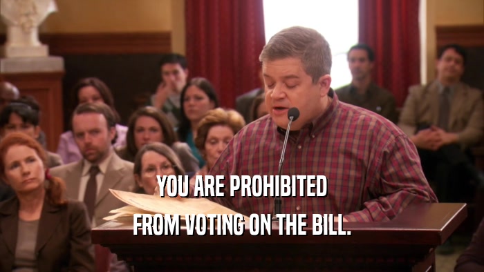 YOU ARE PROHIBITED FROM VOTING ON THE BILL. 