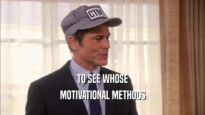 TO SEE WHOSE MOTIVATIONAL METHODS 