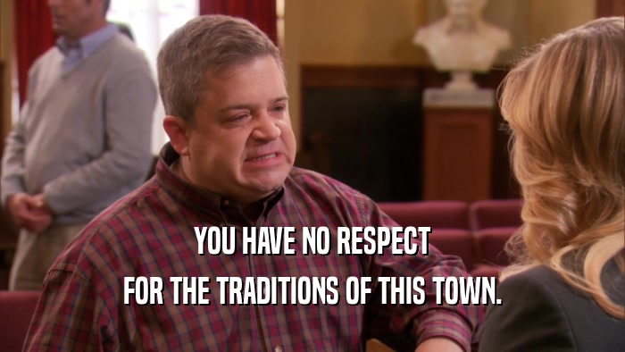 YOU HAVE NO RESPECT FOR THE TRADITIONS OF THIS TOWN. 