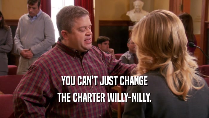 YOU CAN'T JUST CHANGE THE CHARTER WILLY-NILLY. 