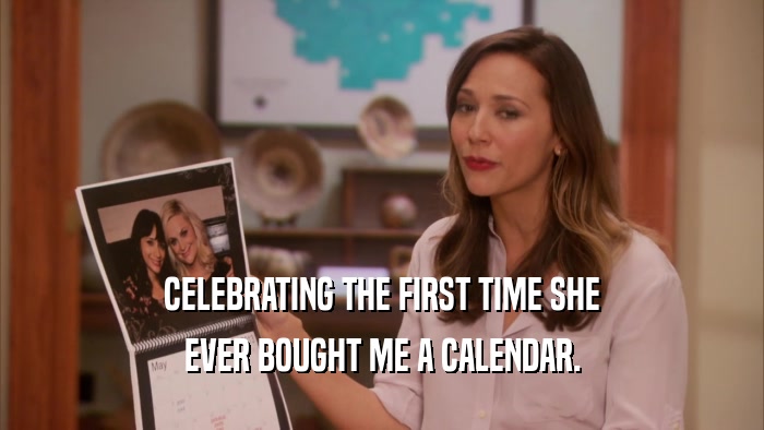 CELEBRATING THE FIRST TIME SHE EVER BOUGHT ME A CALENDAR. 