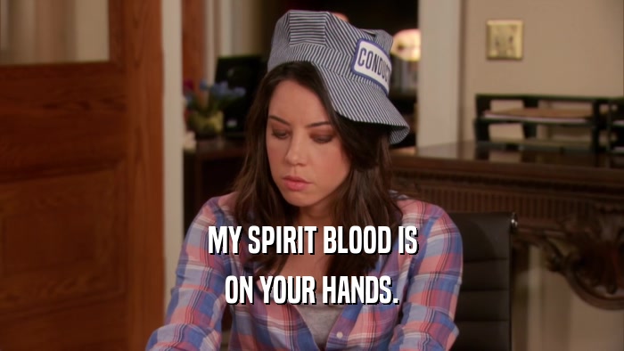 MY SPIRIT BLOOD IS ON YOUR HANDS. 