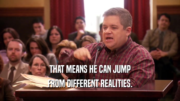 THAT MEANS HE CAN JUMP FROM DIFFERENT REALITIES. 