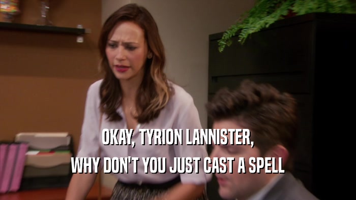OKAY, TYRION LANNISTER, WHY DON'T YOU JUST CAST A SPELL 