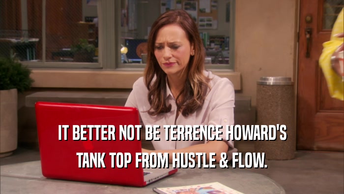 IT BETTER NOT BE TERRENCE HOWARD'S TANK TOP FROM HUSTLE & FLOW. 