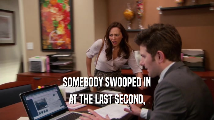 SOMEBODY SWOOPED IN AT THE LAST SECOND, 