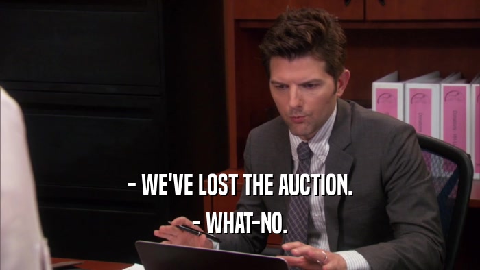 - WE'VE LOST THE AUCTION. - WHAT-NO. 