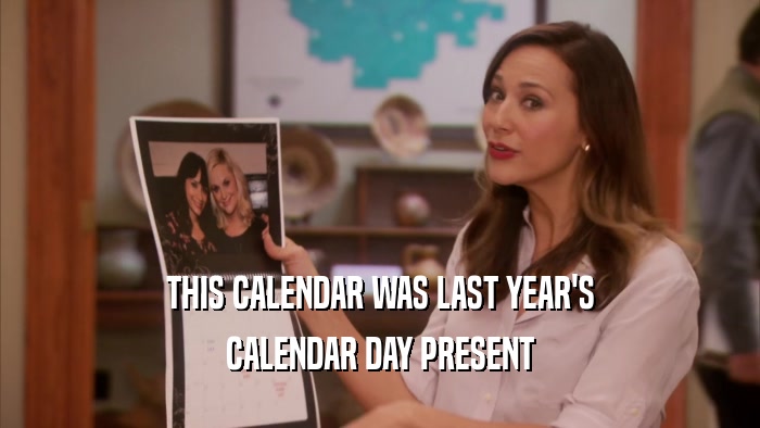 THIS CALENDAR WAS LAST YEAR'S CALENDAR DAY PRESENT 