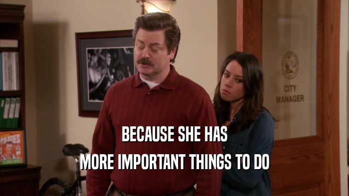 BECAUSE SHE HAS MORE IMPORTANT THINGS TO DO 