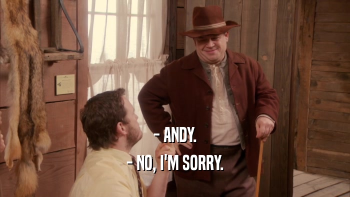 - ANDY.
 - NO, I'M SORRY.
 