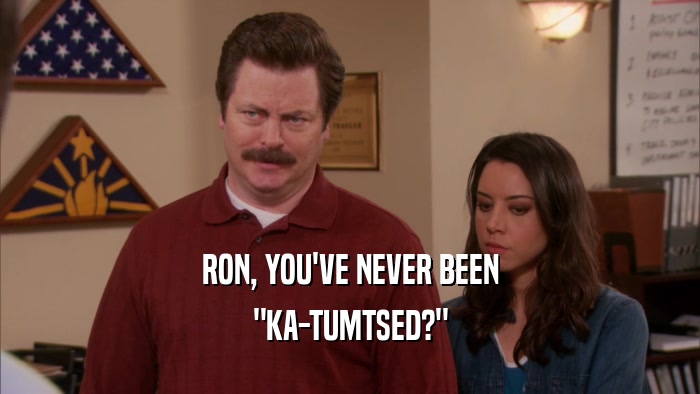 RON, YOU'VE NEVER BEEN 